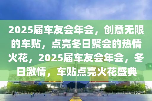 2025届车友会年会，创意无限的车贴，点亮冬日聚会的热情火花，2025届车友会年会，冬日激情，车贴点亮火花盛典