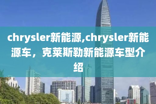 chrysler新能源,chrysler新能源车，克莱斯勒新能源车型介绍