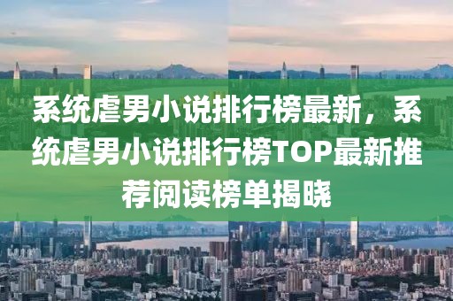 系统虐男小说排行榜最新，系统虐男小说排行榜TOP最新推荐阅读榜单揭晓