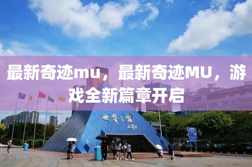 最新奇迹mu，最新奇迹MU，游戏全新篇章开启