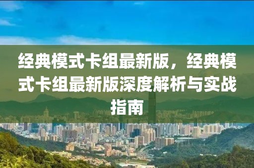 经典模式卡组最新版，经典模式卡组最新版深度解析与实战指南