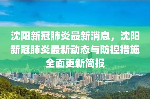 沈阳新冠肺炎最新消息，沈阳新冠肺炎最新动态与防控措施全面更新简报