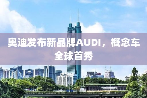 奥迪发布新品牌AUDI，概念车全球首秀