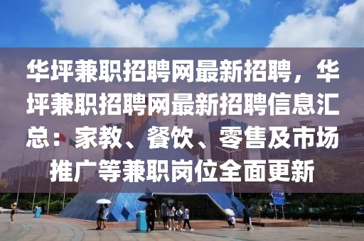 华坪兼职招聘网最新招聘，华坪兼职招聘网最新招聘信息汇总：家教、餐饮、零售及市场推广等兼职岗位全面更新