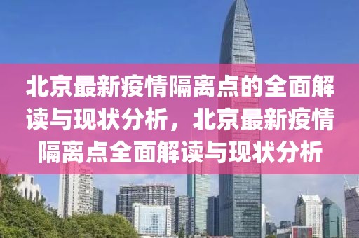 北京最新疫情隔离点的全面解读与现状分析，北京最新疫情隔离点全面解读与现状分析