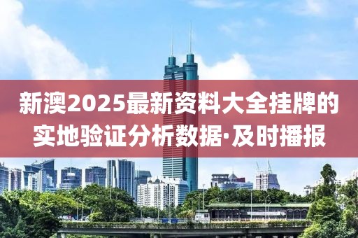 新澳2025最新资料大全挂牌的实地验证分析数据·及时播报