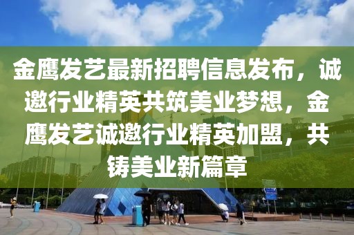 金鹰发艺最新招聘信息发布，诚邀行业精英共筑美业梦想，金鹰发艺诚邀行业精英加盟，共铸美业新篇章