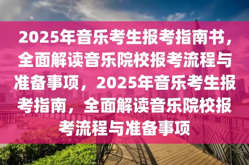 2025年音乐考生报考指南书，全面解读音乐院校报考流程与准备事项，2025年音乐考生报考指南，全面解读音乐院校报考流程与准备事项