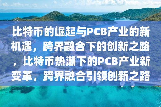 比特币的崛起与PCB产业的新机遇，跨界融合下的创新之路，比特币热潮下的PCB产业新变革，跨界融合引领创新之路