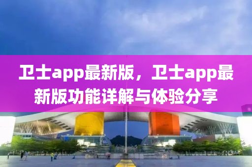 卫士app最新版，卫士app最新版功能详解与体验分享