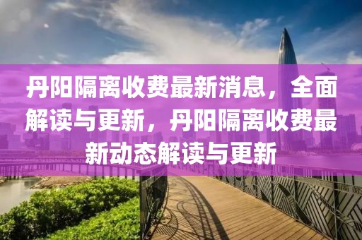 丹阳隔离收费最新消息，全面解读与更新，丹阳隔离收费最新动态解读与更新