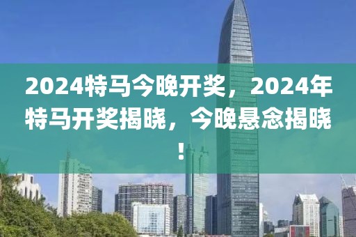 2024特马今晚开奖，2024年特马开奖揭晓，今晚悬念揭晓！