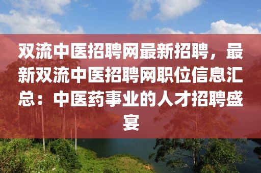 双流中医招聘网最新招聘，最新双流中医招聘网职位信息汇总：中医药事业的人才招聘盛宴