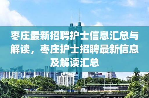 枣庄最新招聘护士信息汇总与解读，枣庄护士招聘最新信息及解读汇总