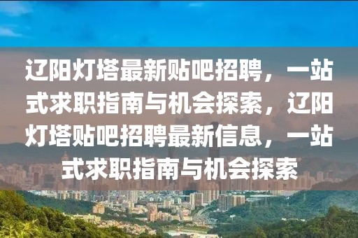 辽阳灯塔最新贴吧招聘，一站式求职指南与机会探索，辽阳灯塔贴吧招聘最新信息，一站式求职指南与机会探索