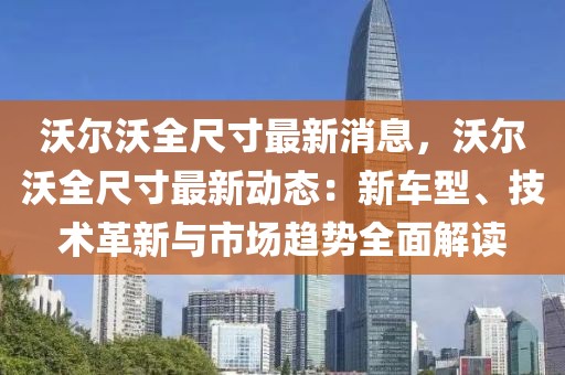 沃尔沃全尺寸最新消息，沃尔沃全尺寸最新动态：新车型、技术革新与市场趋势全面解读