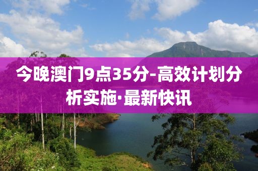 今晚澳门9点35分-高效计划分析实施·最新快讯