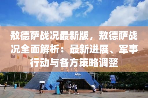 敖德萨战况最新版，敖德萨战况全面解析：最新进展、军事行动与各方策略调整