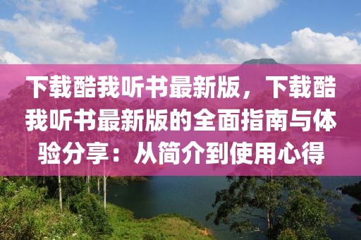 下载酷我听书最新版，下载酷我听书最新版的全面指南与体验分享：从简介到使用心得