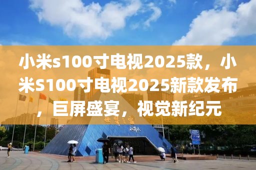 小米s100寸电视2025款，小米S100寸电视2025新款发布，巨屏盛宴，视觉新纪元