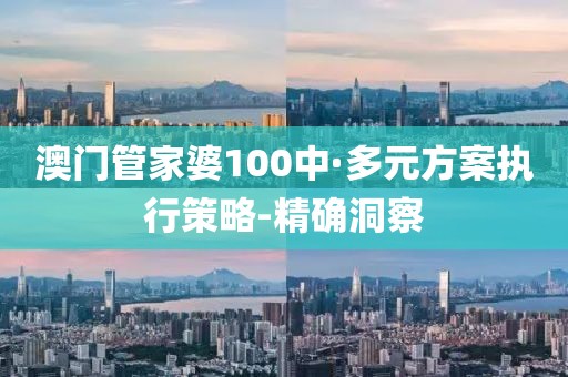 澳门管家婆100中·多元方案执行策略-精确洞察