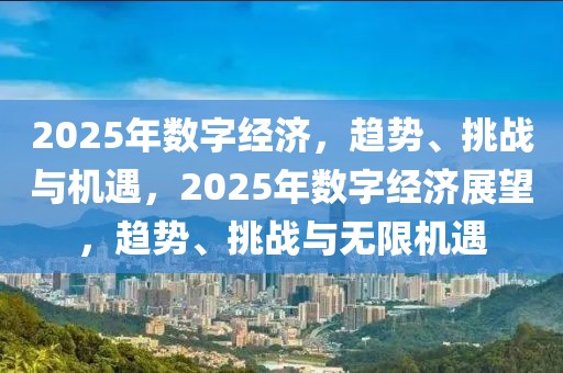 2025年数字经济，趋势、挑战与机遇，2025年数字经济展望，趋势、挑战与无限机遇