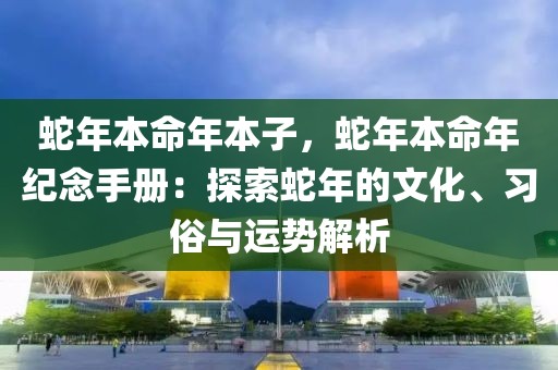 蛇年本命年本子，蛇年本命年纪念手册：探索蛇年的文化、习俗与运势解析