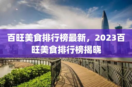 百旺美食排行榜最新，2023百旺美食排行榜揭晓