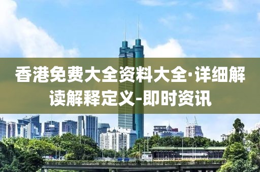 香港免费大全资料大全·详细解读解释定义-即时资讯