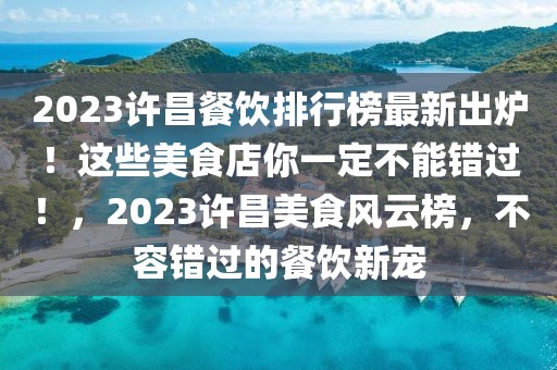 2023许昌餐饮排行榜最新出炉！这些美食店你一定不能错过！，2023许昌美食风云榜，不容错过的餐饮新宠