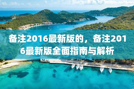 备注2016最新版的，备注2016最新版全面指南与解析