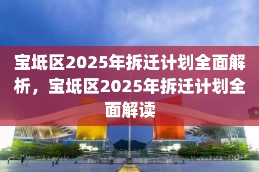 宝坻区2025年拆迁计划全面解析，宝坻区2025年拆迁计划全面解读