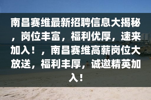 南昌赛维最新招聘信息大揭秘，岗位丰富，福利优厚，速来加入！，南昌赛维高薪岗位大放送，福利丰厚，诚邀精英加入！