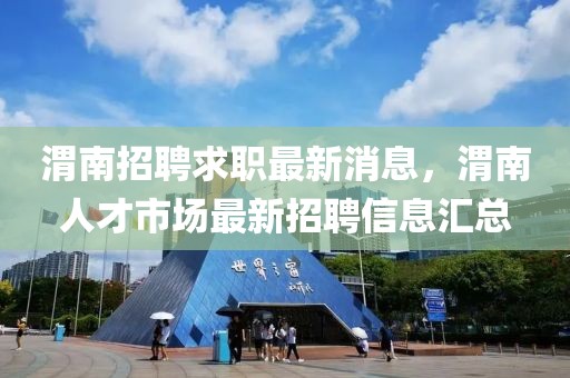 渭南招聘求职最新消息，渭南人才市场最新招聘信息汇总