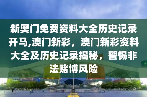 新奥门免费资料大全历史记录开马,澳门新彩，澳门新彩资料大全及历史记录揭秘，警惕非法赌博风险