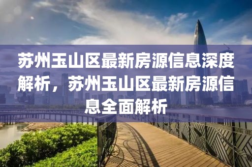 苏州玉山区最新房源信息深度解析，苏州玉山区最新房源信息全面解析