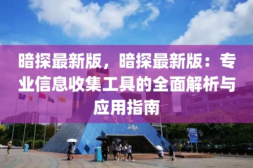 暗探最新版，暗探最新版：专业信息收集工具的全面解析与应用指南