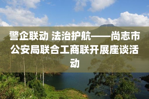 警企联动 法治护航——尚志市公安局联合工商联开展座谈活动