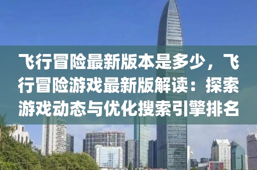 飞行冒险最新版本是多少，飞行冒险游戏最新版解读：探索游戏动态与优化搜索引擎排名