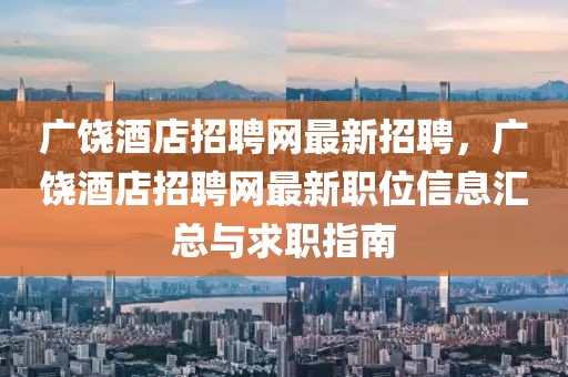 广饶酒店招聘网最新招聘，广饶酒店招聘网最新职位信息汇总与求职指南