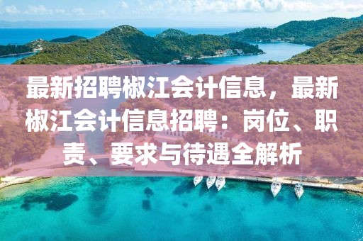 最新招聘椒江会计信息，最新椒江会计信息招聘：岗位、职责、要求与待遇全解析