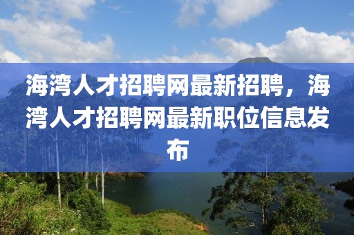 海湾人才招聘网最新招聘，海湾人才招聘网最新职位信息发布