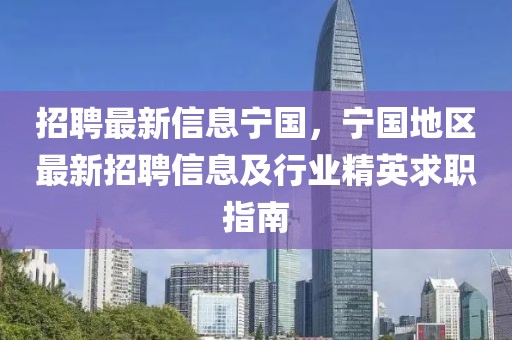 招聘最新信息宁国，宁国地区最新招聘信息及行业精英求职指南