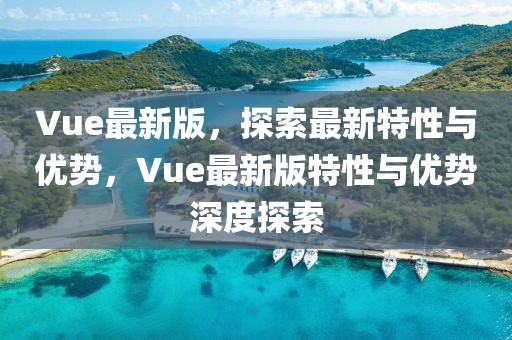 Vue最新版，探索最新特性与优势，Vue最新版特性与优势深度探索