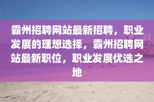 霸州招聘网站最新招聘，职业发展的理想选择，霸州招聘网站最新职位，职业发展优选之地