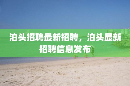 泊头招聘最新招聘，泊头最新招聘信息发布