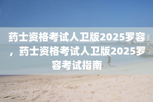 药士资格考试人卫版2025罗容，药士资格考试人卫版2025罗容考试指南