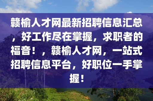 赣榆人才网最新招聘信息汇总，好工作尽在掌握，求职者的福音！，赣榆人才网，一站式招聘信息平台，好职位一手掌握！