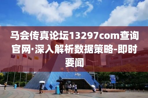 马会传真论坛13297соm查询官网·深入解析数据策略-即时要闻