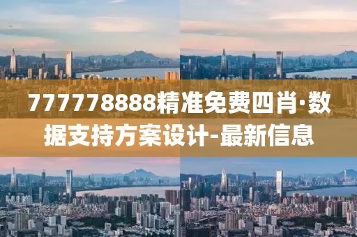 777778888精准免费四肖·数据支持方案设计-最新信息